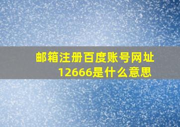 邮箱注册百度账号网址12666是什么意思