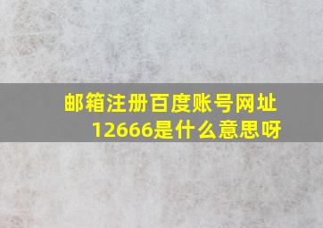 邮箱注册百度账号网址12666是什么意思呀