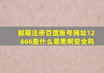 邮箱注册百度账号网址12666是什么意思啊安全吗