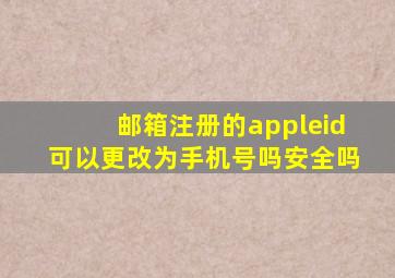 邮箱注册的appleid可以更改为手机号吗安全吗