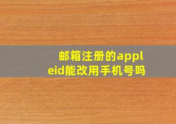 邮箱注册的appleid能改用手机号吗