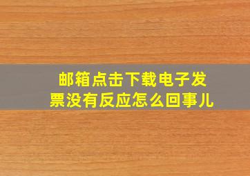 邮箱点击下载电子发票没有反应怎么回事儿