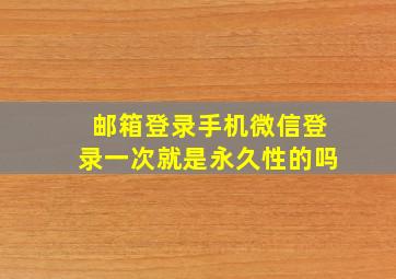 邮箱登录手机微信登录一次就是永久性的吗