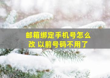 邮箱绑定手机号怎么改 以前号码不用了