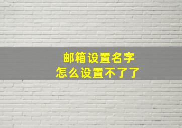 邮箱设置名字怎么设置不了了