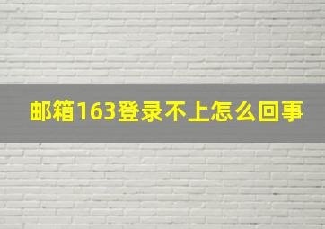 邮箱163登录不上怎么回事