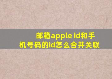 邮箱apple id和手机号码的id怎么合并关联