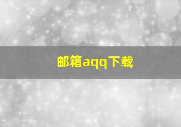 邮箱aqq下载