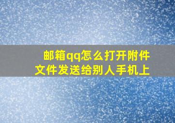 邮箱qq怎么打开附件文件发送给别人手机上