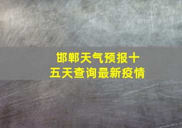 邯郸天气预报十五天查询最新疫情