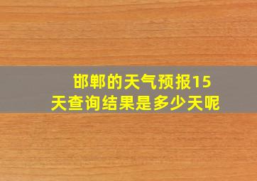 邯郸的天气预报15天查询结果是多少天呢