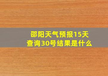 邵阳天气预报15天查询30号结果是什么