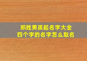 郑姓男孩起名字大全四个字的名字怎么取名