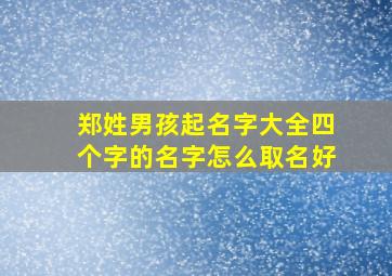 郑姓男孩起名字大全四个字的名字怎么取名好