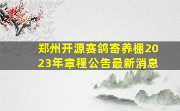 郑州开源赛鸽寄养棚2023年章程公告最新消息