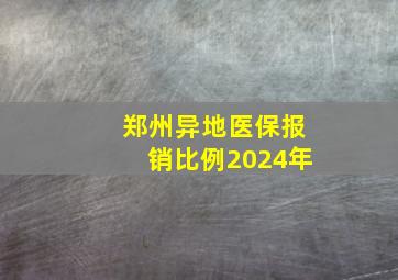 郑州异地医保报销比例2024年