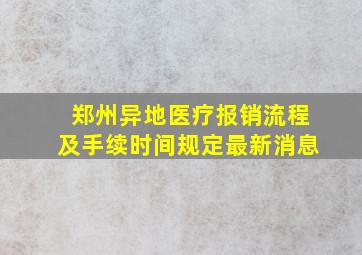 郑州异地医疗报销流程及手续时间规定最新消息