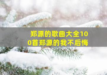 郑源的歌曲大全100首郑源的我不后悔