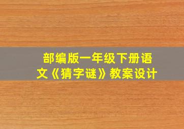 部编版一年级下册语文《猜字谜》教案设计