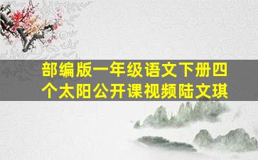 部编版一年级语文下册四个太阳公开课视频陆文琪