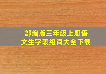 部编版三年级上册语文生字表组词大全下载