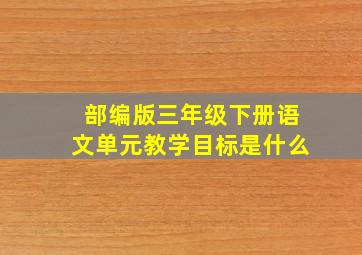 部编版三年级下册语文单元教学目标是什么