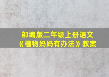 部编版二年级上册语文《植物妈妈有办法》教案