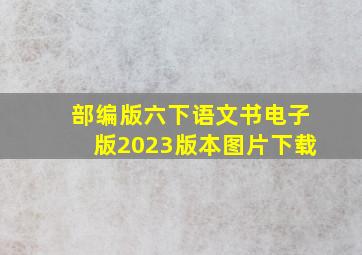 部编版六下语文书电子版2023版本图片下载