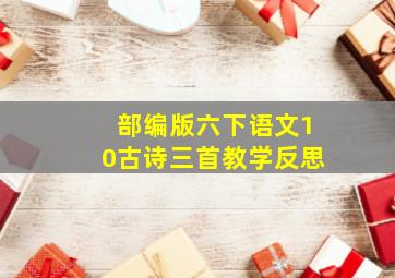 部编版六下语文10古诗三首教学反思