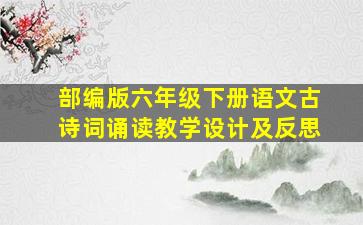 部编版六年级下册语文古诗词诵读教学设计及反思