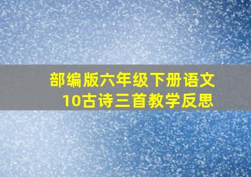 部编版六年级下册语文10古诗三首教学反思