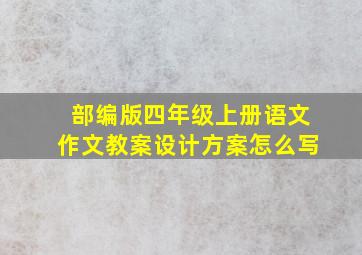 部编版四年级上册语文作文教案设计方案怎么写