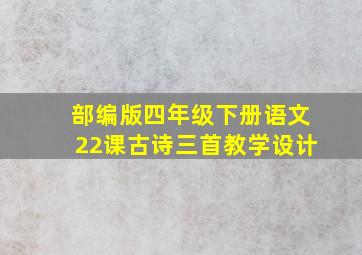 部编版四年级下册语文22课古诗三首教学设计