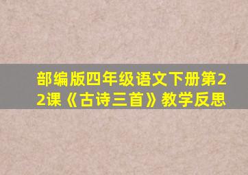 部编版四年级语文下册第22课《古诗三首》教学反思