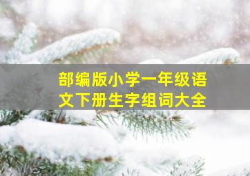 部编版小学一年级语文下册生字组词大全