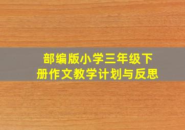 部编版小学三年级下册作文教学计划与反思