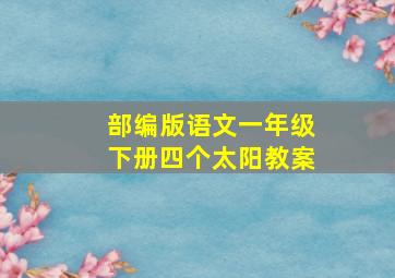 部编版语文一年级下册四个太阳教案