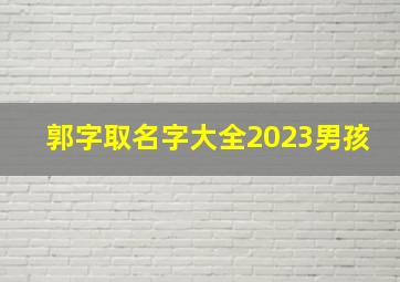 郭字取名字大全2023男孩