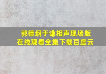 郭德纲于谦相声现场版在线观看全集下载百度云