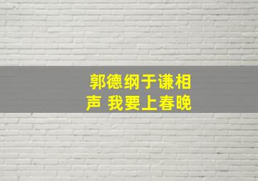 郭德纲于谦相声 我要上春晚