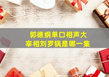 郭德纲单口相声大宰相刘罗锅是哪一集