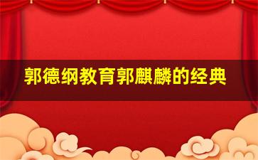 郭德纲教育郭麒麟的经典