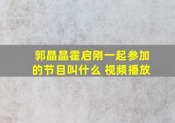 郭晶晶霍启刚一起参加的节目叫什么 视频播放