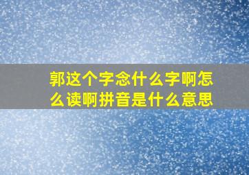 郭这个字念什么字啊怎么读啊拼音是什么意思