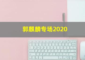 郭麒麟专场2020