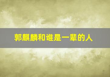 郭麒麟和谁是一辈的人