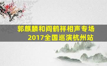 郭麒麟和阎鹤祥相声专场2017全国巡演杭州站