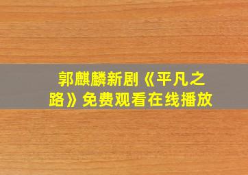 郭麒麟新剧《平凡之路》免费观看在线播放