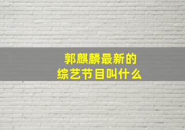 郭麒麟最新的综艺节目叫什么