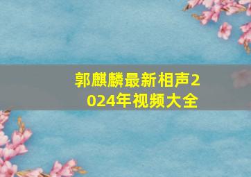 郭麒麟最新相声2024年视频大全